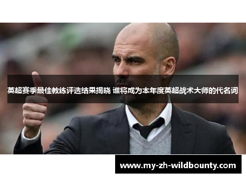 英超赛季最佳教练评选结果揭晓 谁将成为本年度英超战术大师的代名词 英超赛季最佳教练评选结果揭晓 谁将成为本年度英超战术大师的代名词