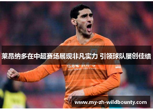 莱昂纳多在中超赛场展现非凡实力 引领球队屡创佳绩 莱昂纳多在中超赛场展现非凡实力 引领球队屡创佳绩