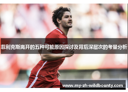 菲利克斯离开的五种可能原因探讨及背后深层次的考量分析 菲利克斯离开的五种可能原因探讨及背后深层次的考量分析