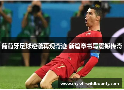 葡萄牙足球逆袭再现奇迹 新篇章书写震撼传奇 葡萄牙足球逆袭再现奇迹 新篇章书写震撼传奇