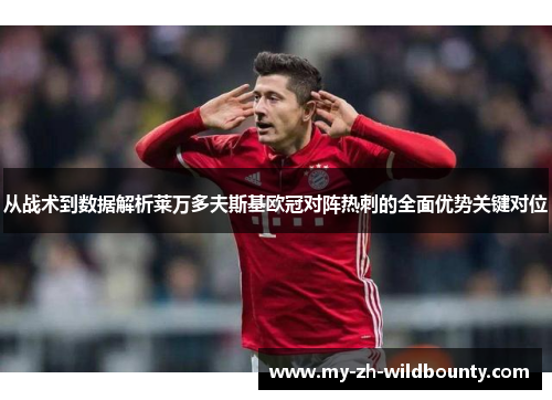 从战术到数据解析莱万多夫斯基欧冠对阵热刺的全面优势关键对位 从战术到数据解析莱万多夫斯基欧冠对阵热刺的全面优势关键对位