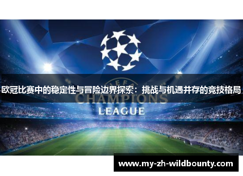 欧冠比赛中的稳定性与冒险边界探索:挑战与机遇并存的竞技格局 欧冠比赛中的稳定性与冒险边界探索:挑战与机遇并存的竞技格局