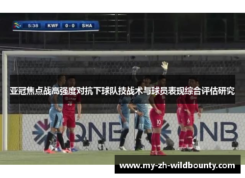 亚冠焦点战高强度对抗下球队技战术与球员表现综合评估研究 亚冠焦点战高强度对抗下球队技战术与球员表现综合评估研究