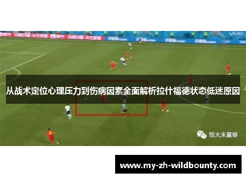 从战术定位心理压力到伤病因素全面解析拉什福德状态低迷原因 从战术定位心理压力到伤病因素全面解析拉什福德状态低迷原因