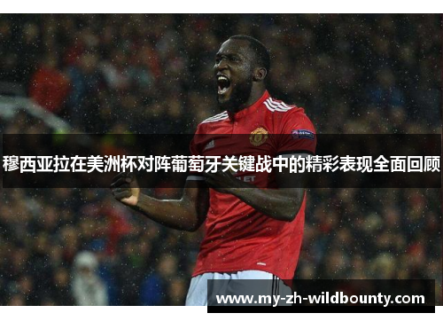 穆西亚拉在美洲杯对阵葡萄牙关键战中的精彩表现全面回顾 穆西亚拉在美洲杯对阵葡萄牙关键战中的精彩表现全面回顾