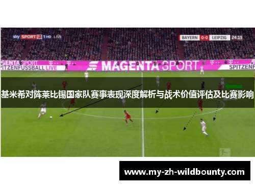 基米希对阵莱比锡国家队赛事表现深度解析与战术价值评估及比赛影响 基米希对阵莱比锡国家队赛事表现深度解析与战术价值评估及比赛影响