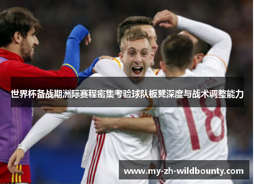 世界杯备战期洲际赛程密集考验球队板凳深度与战术调整能力 世界杯备战期洲际赛程密集考验球队板凳深度与战术调整能力