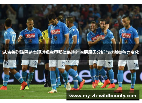 从吉鲁对阵巴萨表现透视意甲整体低迷的深层原因分析与欧洲竞争力变化 从吉鲁对阵巴萨表现透视意甲整体低迷的深层原因分析与欧洲竞争力变化