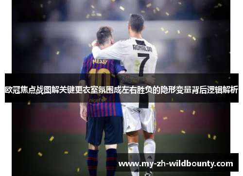 欧冠焦点战图解关键更衣室氛围成左右胜负的隐形变量背后逻辑解析 欧冠焦点战图解关键更衣室氛围成左右胜负的隐形变量背后逻辑解析