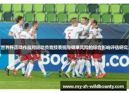 世界杯连续作战对运动员竞技表现与健康风险的综合影响评估研究 世界杯连续作战对运动员竞技表现与健康风险的综合影响评估研究
