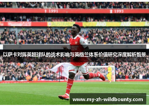 以萨卡对阵英超球队的战术影响与英格兰体系价值研究深度解析前景