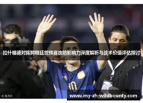 拉什福德对阵阿根廷世预赛攻防影响力深度解析与战术价值评估探讨