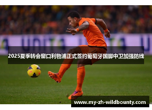 2025夏季转会窗口利物浦正式签约葡萄牙国脚中卫加强防线 2025夏季转会窗口利物浦正式签约葡萄牙国脚中卫加强防线