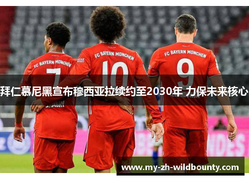 拜仁慕尼黑宣布穆西亚拉续约至2030年 力保未来核心 拜仁慕尼黑宣布穆西亚拉续约至2030年 力保未来核心