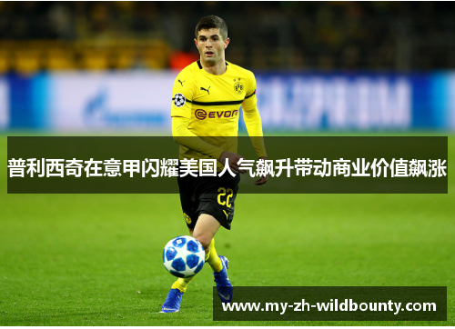 普利西奇在意甲闪耀美国人气飙升带动商业价值飙涨 普利西奇在意甲闪耀美国人气飙升带动商业价值飙涨