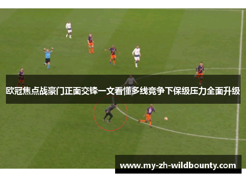 欧冠焦点战豪门正面交锋一文看懂多线竞争下保级压力全面升级 欧冠焦点战豪门正面交锋一文看懂多线竞争下保级压力全面升级