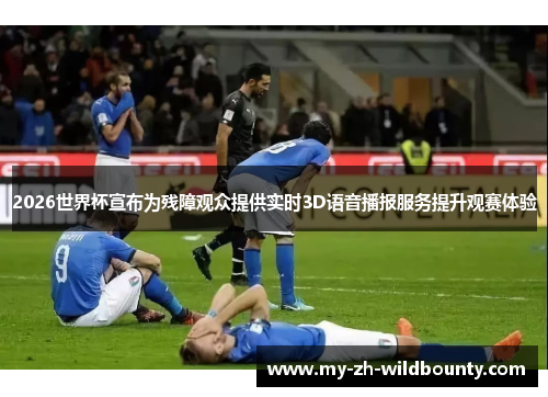 2026世界杯宣布为残障观众提供实时3D语音播报服务提升观赛体验