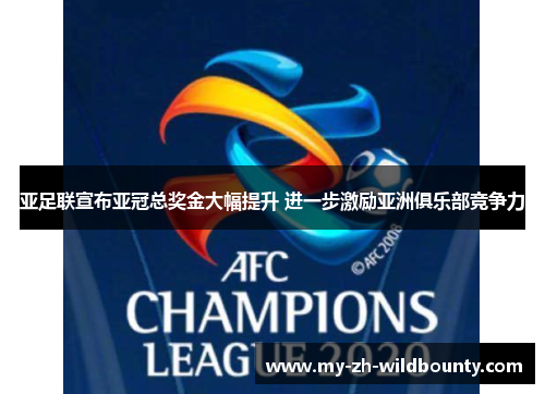 亚足联宣布亚冠总奖金大幅提升 进一步激励亚洲俱乐部竞争力