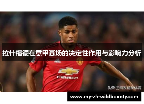 拉什福德在意甲赛场的决定性作用与影响力分析