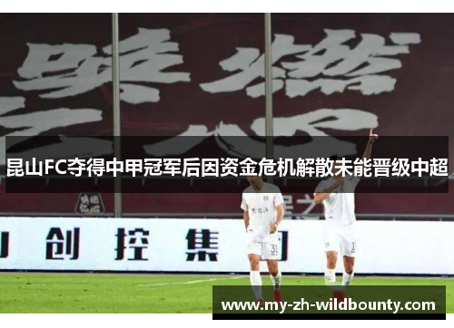 昆山FC夺得中甲冠军后因资金危机解散未能晋级中超