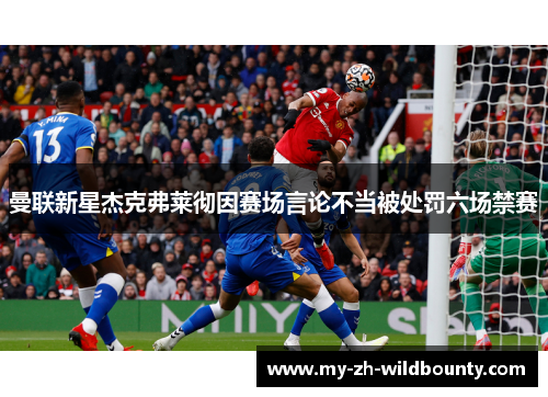 曼联新星杰克弗莱彻因赛场言论不当被处罚六场禁赛