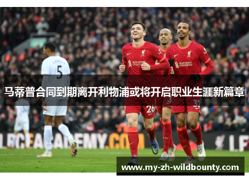 马蒂普合同到期离开利物浦或将开启职业生涯新篇章