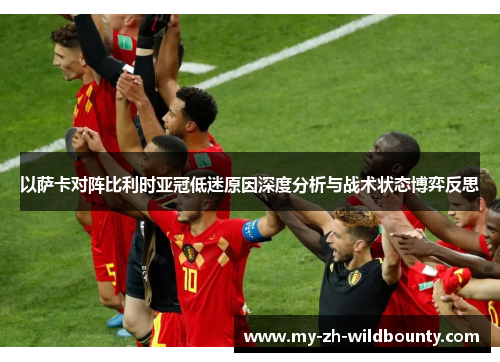 以萨卡对阵比利时亚冠低迷原因深度分析与战术状态博弈反思