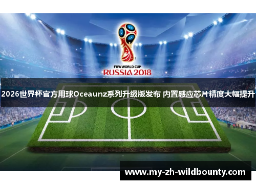 2026世界杯官方用球Oceaunz系列升级版发布 内置感应芯片精度大幅提升 2026世界杯官方用球Oceaunz系列升级版发布 内置感应芯片精度大幅提升