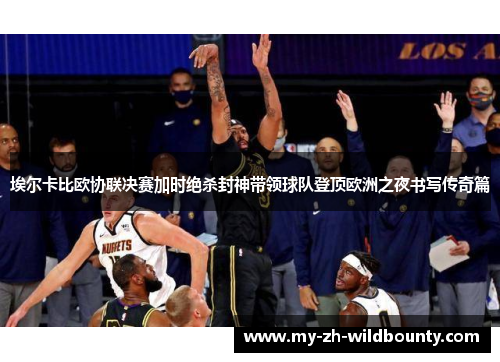 埃尔卡比欧协联决赛加时绝杀封神带领球队登顶欧洲之夜书写传奇篇