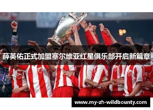 薛英佑正式加盟塞尔维亚红星俱乐部开启新篇章