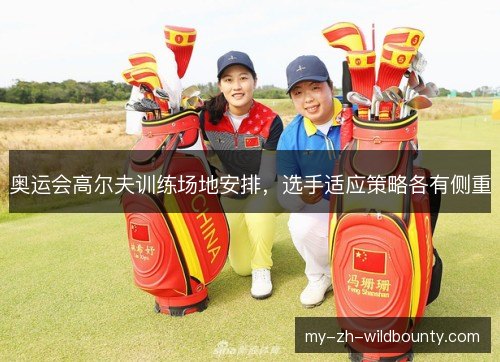 奥运会高尔夫训练场地安排,选手适应策略各有侧重 奥运会高尔夫训练场地安排,选手适应策略各有侧重