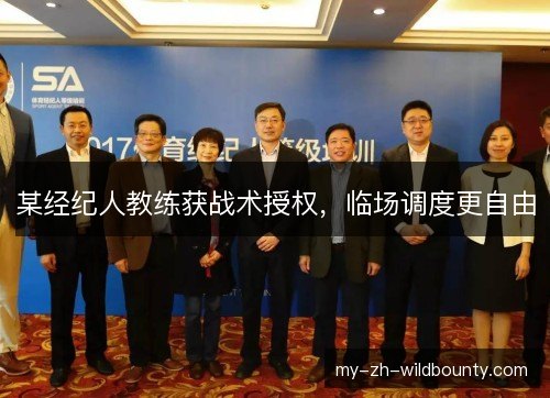 某经纪人教练获战术授权，临场调度更自由